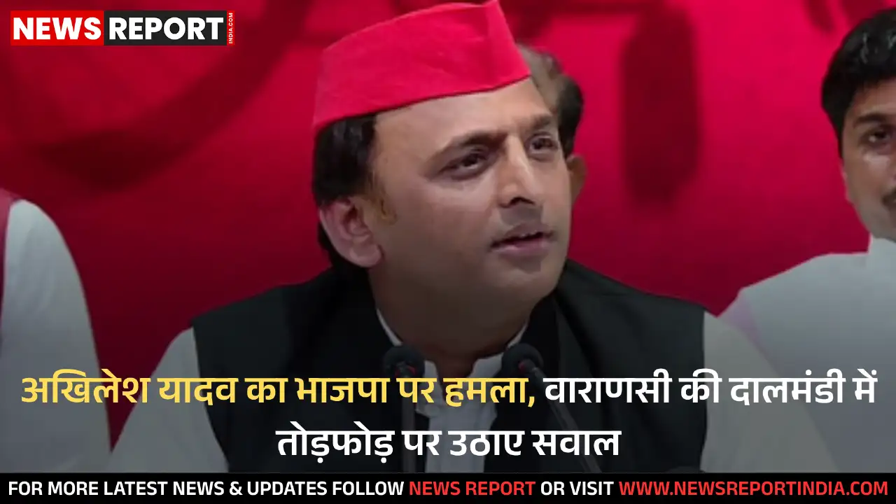 अखिलेश यादव का भाजपा पर हमला, वाराणसी की दालमंडी में तोड़फोड़ पर उठाए सवाल