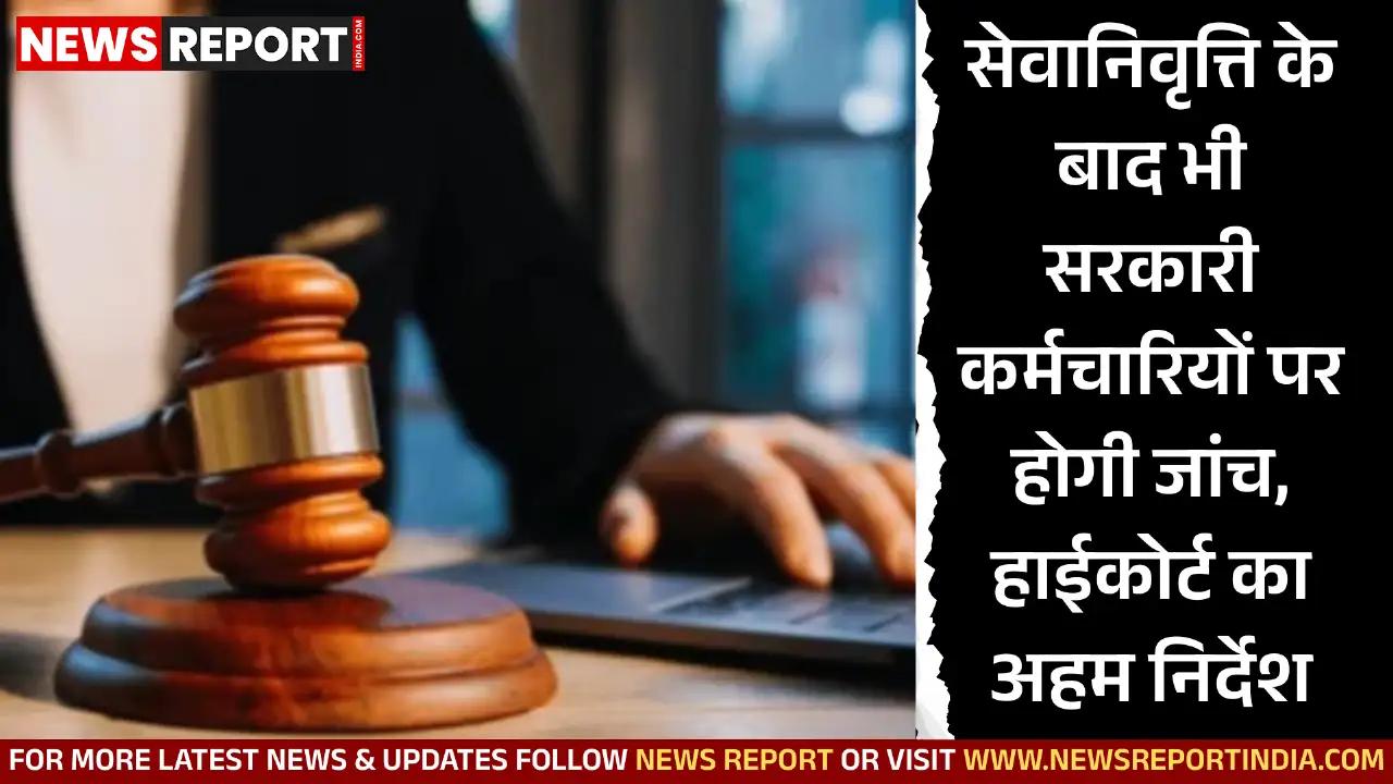 सेवानिवृत्ति के बाद भी सरकारी कर्मचारियों पर होगी जांच, हाईकोर्ट का अहम निर्देश सेवानिवृत्ति के बाद भी सरकारी कर्मचारियों पर होगी जांच, हाईकोर्ट का अहम निर्देश