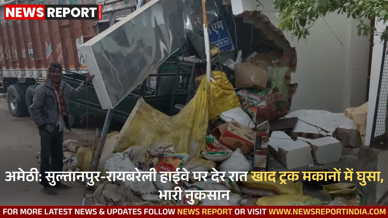 अमेठी में देर रात तेज रफ्तार खाद ट्रक अनियंत्रित होकर दो मकानों में जा घुसा, वाहनों को भी नुकसान हुआ, चालक फरार।