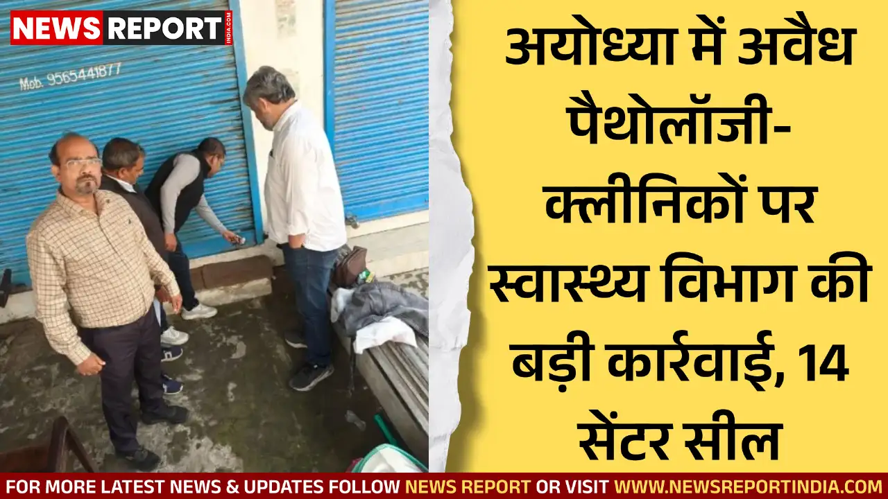 अयोध्या में स्वास्थ्य विभाग ने अवैध रूप से संचालित 14 पैथोलॉजी और एक क्लीनिक को सील किया, जांच अभियान जारी है।