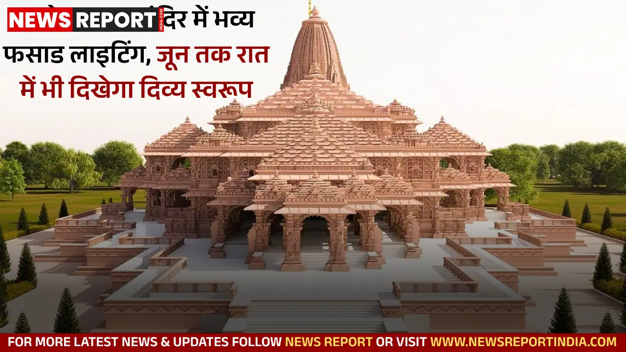 अयोध्या राम मंदिर परिसर में जून तक स्थायी फसाड लाइटिंग से रात में भी दिव्यता और भव्यता बढ़ेगी।