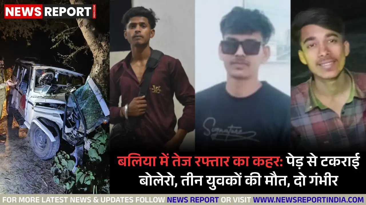 बलिया के बांसडीह में देर रात अनियंत्रित बोलेरो पेड़ से टकराई, तीन युवकों की मौके पर मौत हो गई और दो गंभीर रूप से घायल हैं।