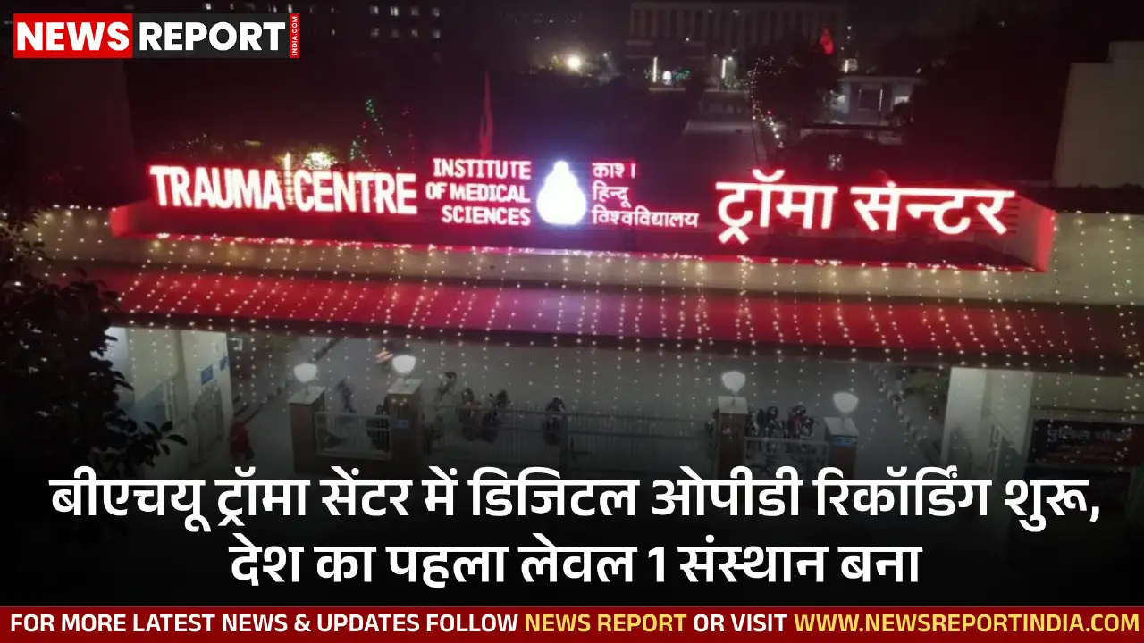 काशी हिंदू विश्वविद्यालय के ट्रॉमा सेंटर ने ओपीडी में डिजिटल रिकॉर्डिंग लागू कर मरीज सेवा में ऐतिहासिक कदम उठाया, यह देश का पहला लेवल 1 संस्थान बना।