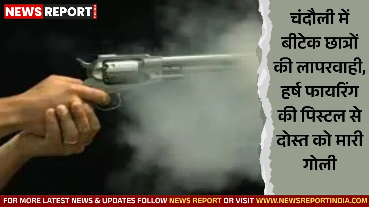 चंदौली में बीटेक छात्रों ने दोस्त की शादी में हर्ष फायरिंग के लिए खरीदी पिस्टल से गलती से अपने ही साथी को गोली मार दी, दो गिरफ्तार।