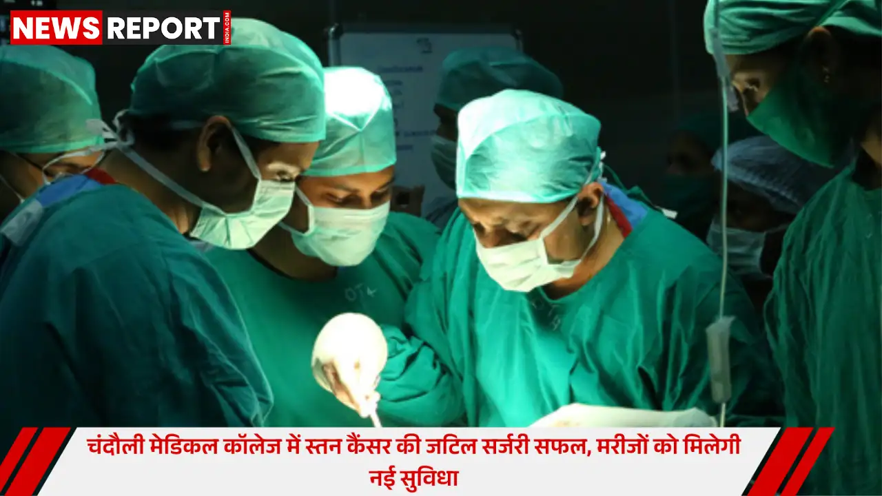 चंदौली मेडिकल कॉलेज में स्तन कैंसर की जटिल शल्यक्रिया सफलतापूर्वक संपन्न मरीजों को मिली राहत