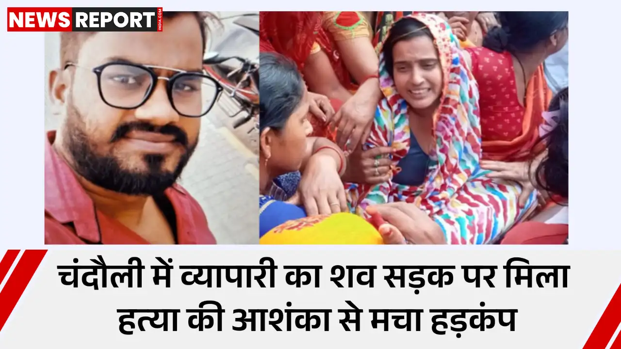 चंदौली के नियामताबाद में व्यापारी आशु विश्वकर्मा का खून से लथपथ शव मिला, हत्या की आशंका पर परिजनों ने सड़क जाम कर इंसाफ मांगा।