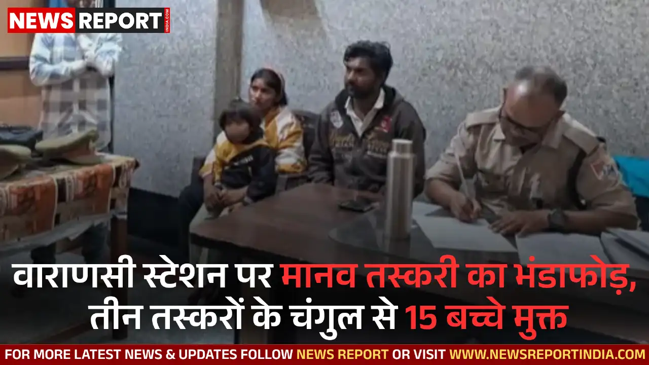 वाराणसी कैंट रेलवे स्टेशन पर आरपीएफ-जीआरपी ने 15 बच्चों को मानव तस्करों से बचाया, तीन गिरफ्तार हुए जो उन्हें राजकोट ले जा रहे थे।