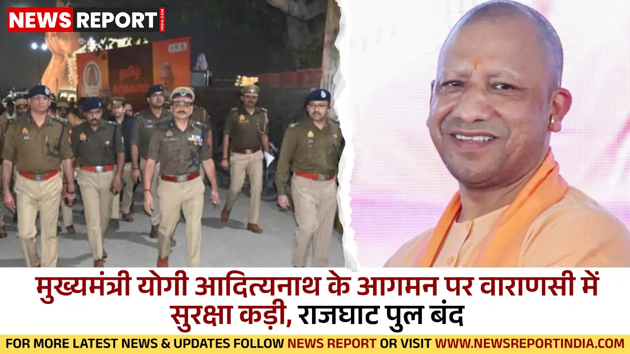 मुख्यमंत्री योगी आदित्यनाथ के आगमन पर वाराणसी में सुरक्षा कड़ी, राजघाट पुल बंद