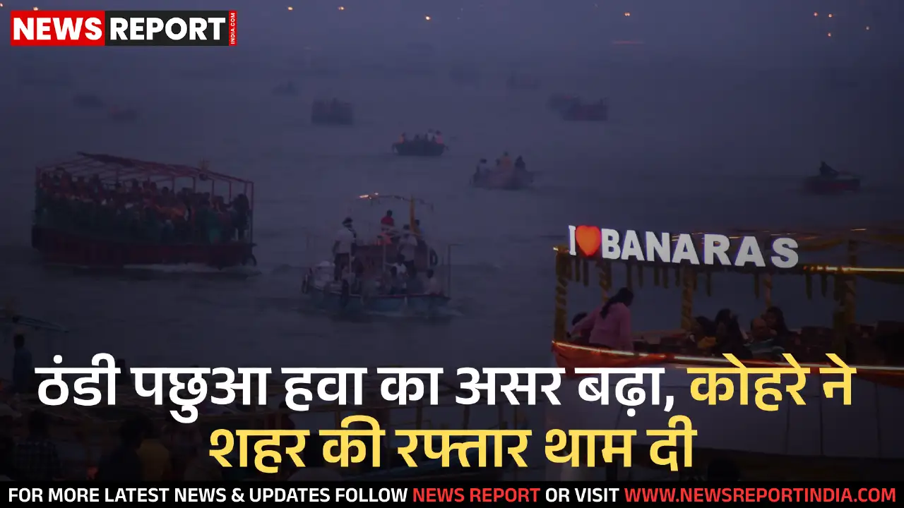 वाराणसी में बर्फीली हवाओं से मौसम बदला, तापमान गिरा, घना कोहरा छाया, जनजीवन प्रभावित वाराणसी में बर्फीली हवाओं से मौसम बदला, तापमान गिरा, घना कोहरा छाया, जनजीवन प्रभावित