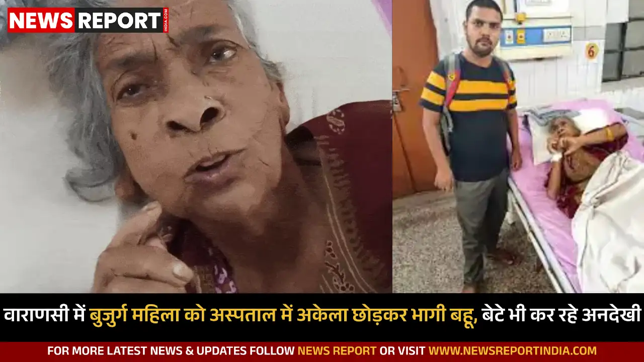 वाराणसी में बुजुर्ग महिला को अस्पताल में अकेला छोड़कर भागी बहू, बेटे भी कर रहे अनदेखी