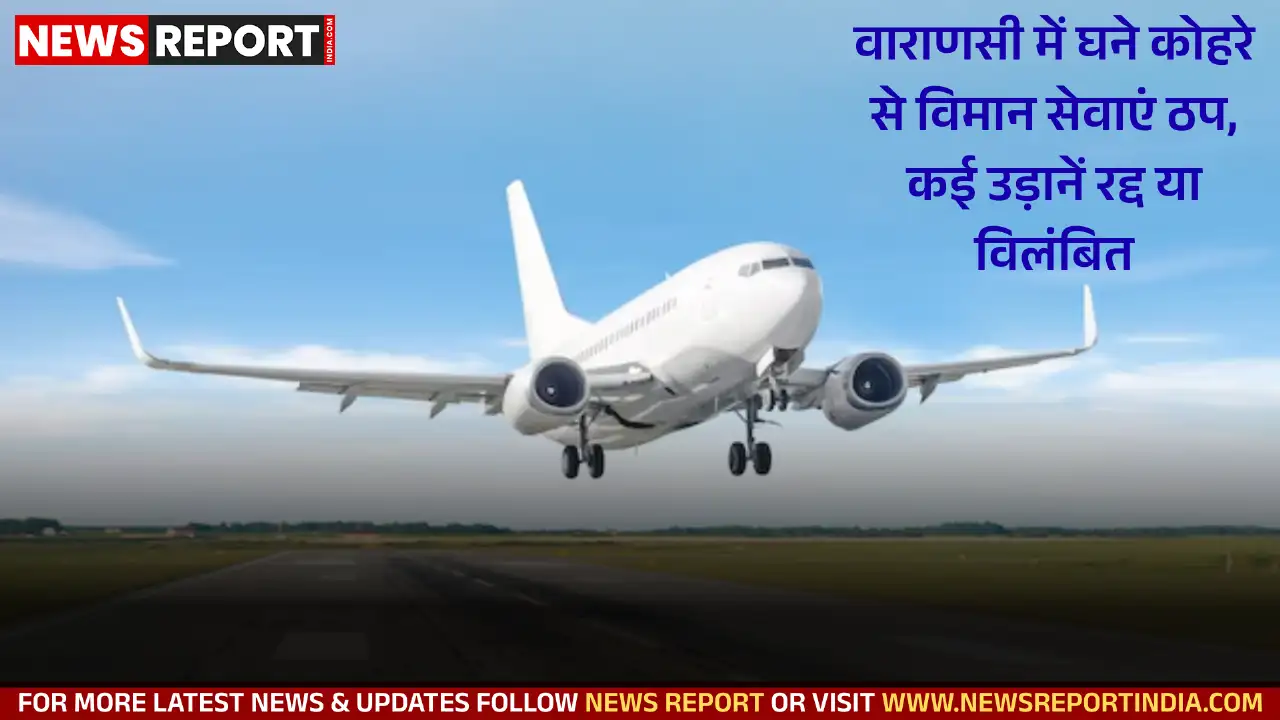 वाराणसी में घने कोहरे से विमान सेवाएं ठप, कई उड़ानें रद्द या विलंबित वाराणसी में घने कोहरे से विमान सेवाएं ठप, कई उड़ानें रद्द या विलंबित