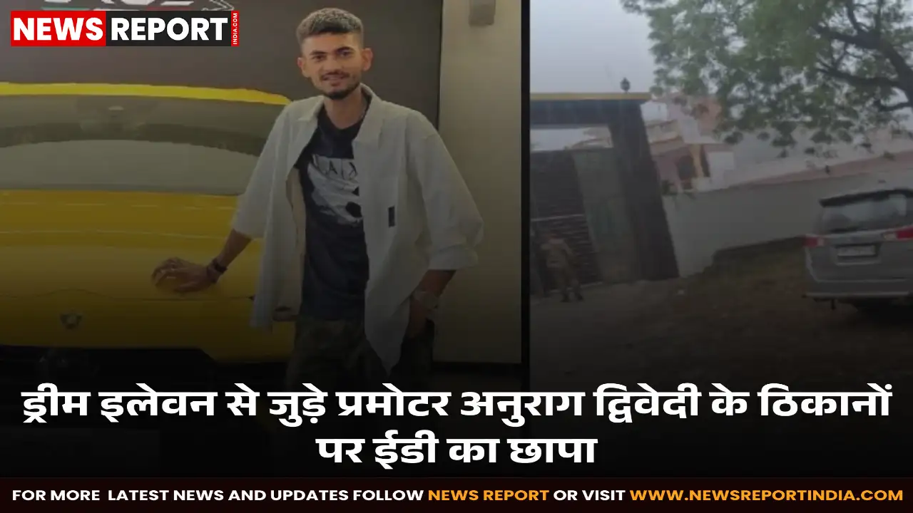 ईडी ने ड्रीम इलेवन प्रमोटर अनुराग द्विवेदी के खिलाफ आय से अधिक संपत्ति मामले में उन्नाव में छापेमारी की, कई ठिकानों पर जांच जारी।