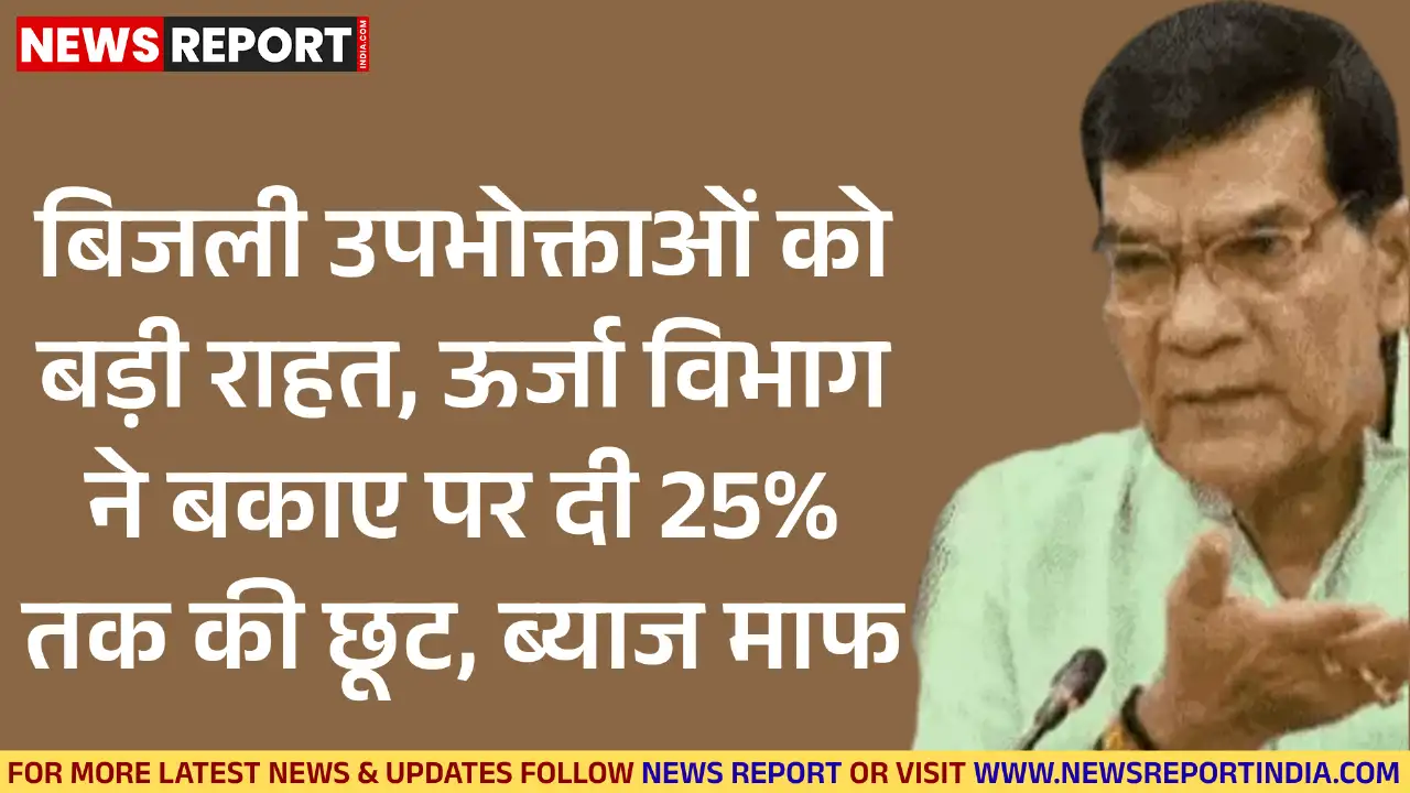 ऊर्जा विभाग ने लाखों बिजली उपभोक्ताओं को राहत देते हुए बकाए पर 25% तक की छूट और पूरा ब्याज माफ करने की तीन महीने की योजना शुरू की।
