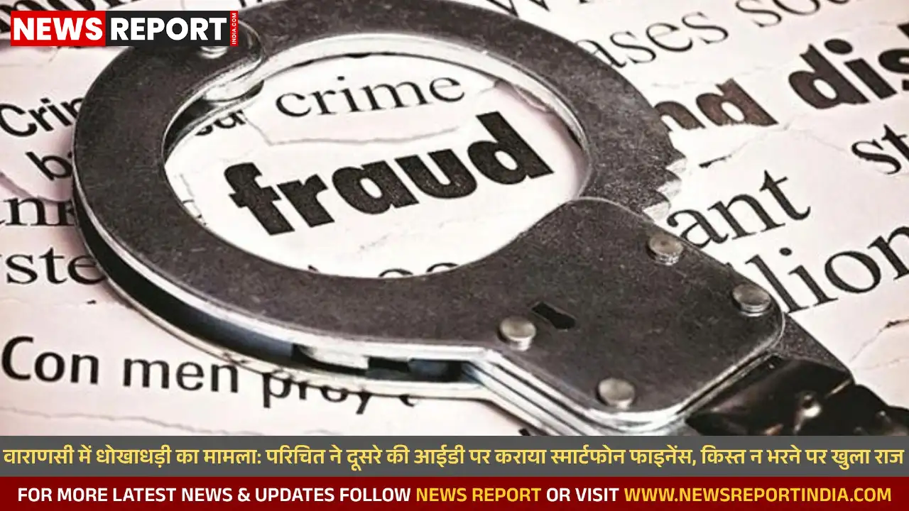 वाराणसी में धोखाधड़ी का मामला: परिचित ने दूसरे की आईडी पर कराया स्मार्टफोन फाइनेंस, किस्त न भरने पर खुला राज वाराणसी में धोखाधड़ी का मामला: परिचित ने दूसरे की आईडी पर कराया स्मार्टफोन फाइनेंस, किस्त न भरने पर खुला राज