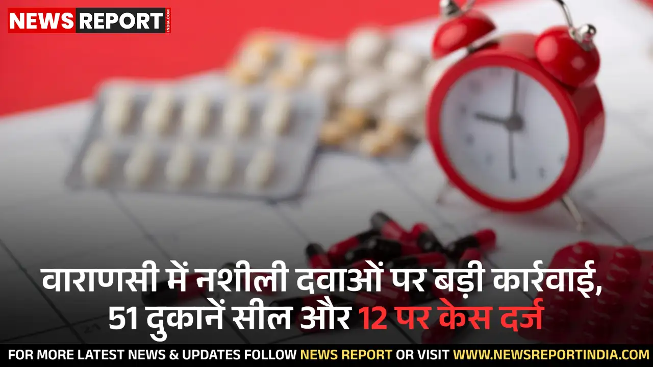 वाराणसी में खाद्य सुरक्षा विभाग ने नशीली दवाओं की अवैध बिक्री के खिलाफ अभियान चलाकर 51 दुकानें सील कीं और 12 पर FIR दर्ज कराई।