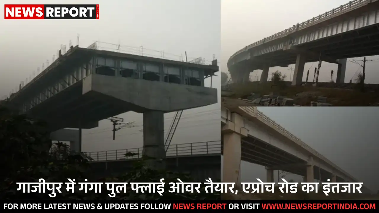 गाजीपुर: गंगा पर 300 करोड़ की लागत से बना पुल फ्लाई ओवर, कनेक्टिविटी होगी मजबूत