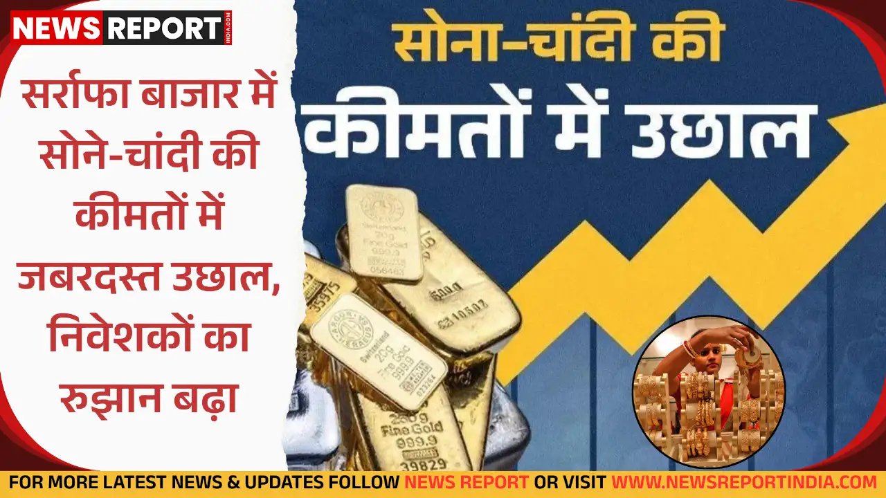 अंतरराष्ट्रीय कारकों और घरेलू मांग से सर्राफा बाजार में सोने-चांदी की कीमतें तेजी से बढ़ी हैं, जिससे निवेशकों का रुझान इन धातुओं की ओर बढ़ा है।