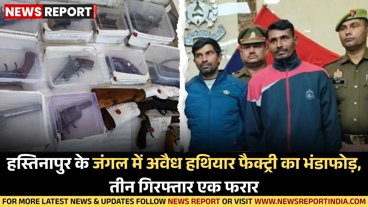 हस्तिनापुर के जंगल में अवैध हथियार फैक्ट्री का भंडाफोड़, तीन गिरफ्तार एक फरार