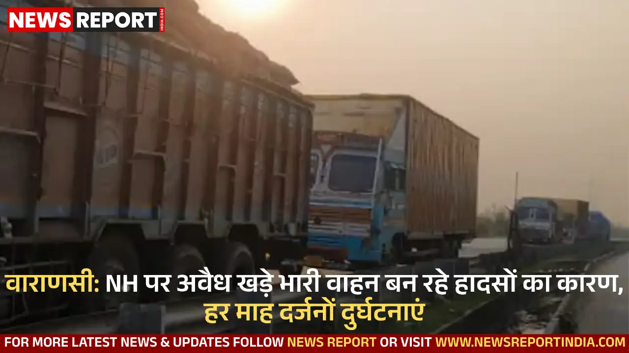 वाराणसी के मिर्जामुराद क्षेत्र में नेशनल हाईवे पर अवैध रूप से खड़े भारी वाहन लगातार हादसों का कारण बन रहे हैं जिससे लोग चिंतित हैं।