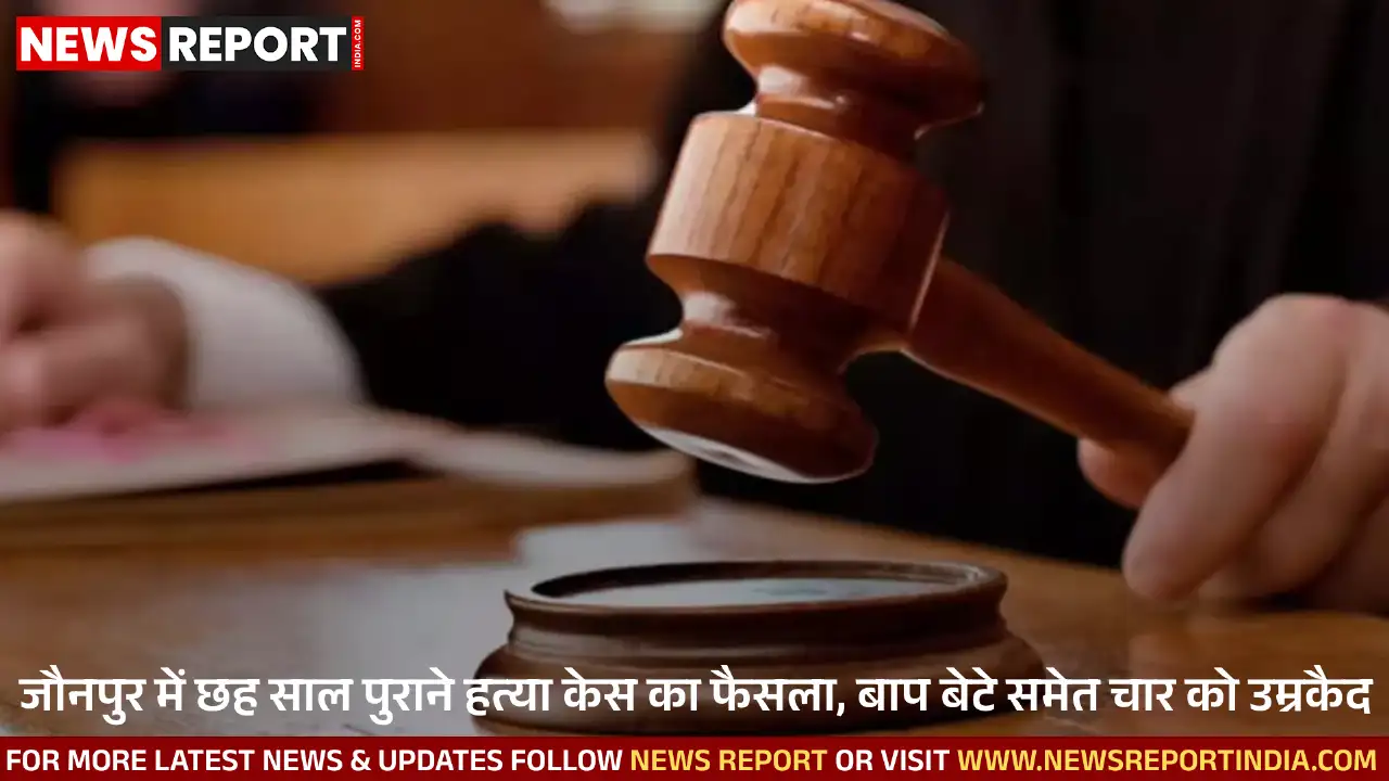 जौनपुर में छह साल पुराने हत्या मामले में अदालत ने बड़ा फैसला सुनाया है, जिसमें चार दोषियों को उम्रकैद और 15 हजार रुपये जुर्माना लगाया गया।