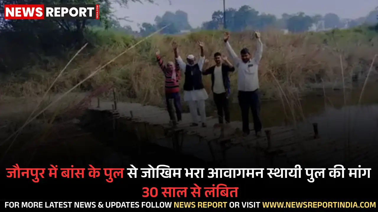 जौनपुर में बसुही नदी पर एक अस्थायी बांस का पुल हजारों ग्रामीणों के लिए जानलेवा बना है, जिससे आवागमन में भारी मुश्किलें आ रही हैं।
