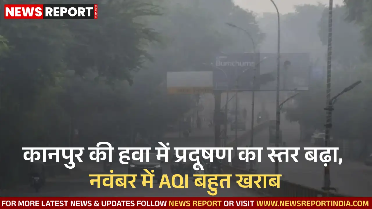 कानपुर की हवा में प्रदूषण का स्तर बढ़ा, नवंबर में AQI बहुत खराब कानपुर की हवा में प्रदूषण का स्तर बढ़ा, नवंबर में AQI बहुत खराब