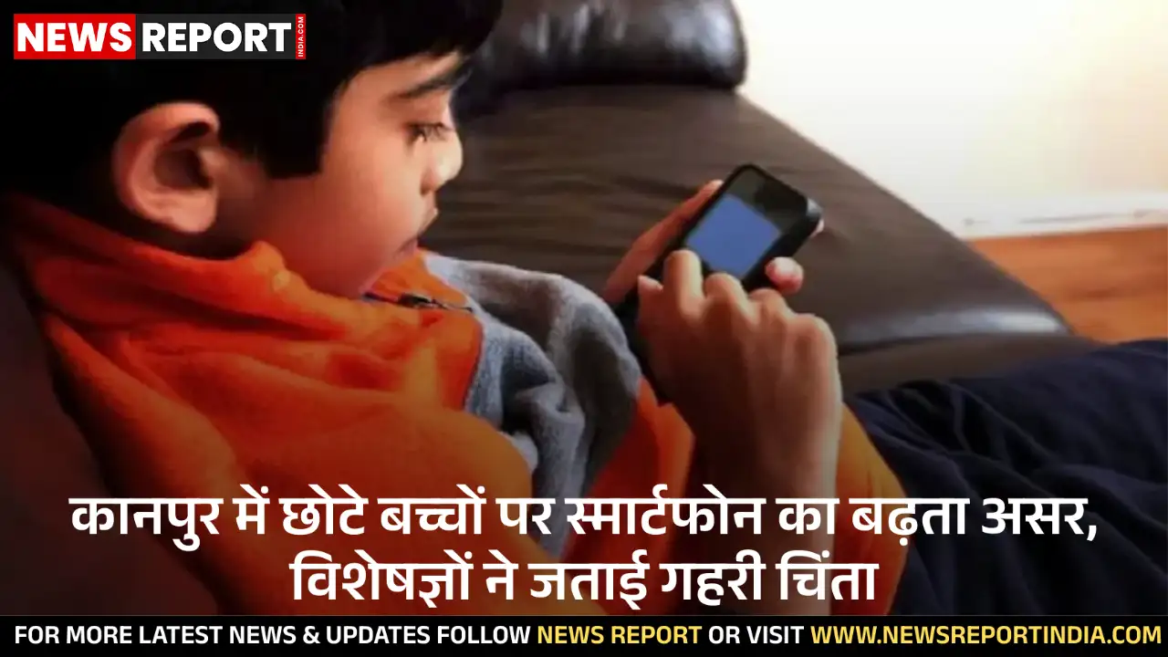 कानपुर में बच्चों द्वारा स्मार्टफोन के बढ़ते उपयोग से उनके मानसिक व सामाजिक विकास पर नकारात्मक प्रभाव पड़ रहा है, विशेषज्ञ चिंतित हैं।