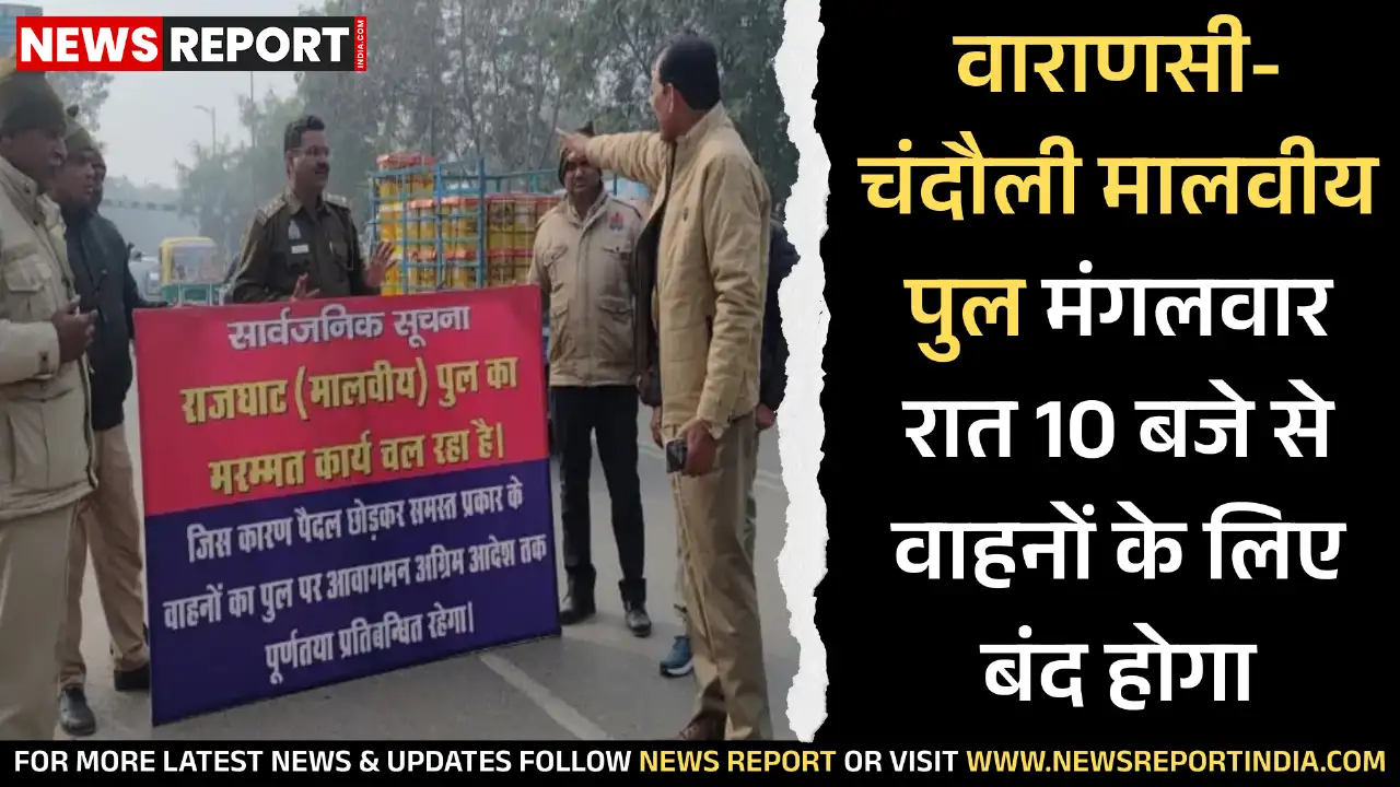 वाराणसी और चंदौली को जोड़ने वाला राजघाट स्थित मालवीय पुल मंगलवार रात दस बजे से वाहनों के लिए बंद रहेगा, पैदल यात्रियों को अनुमति।