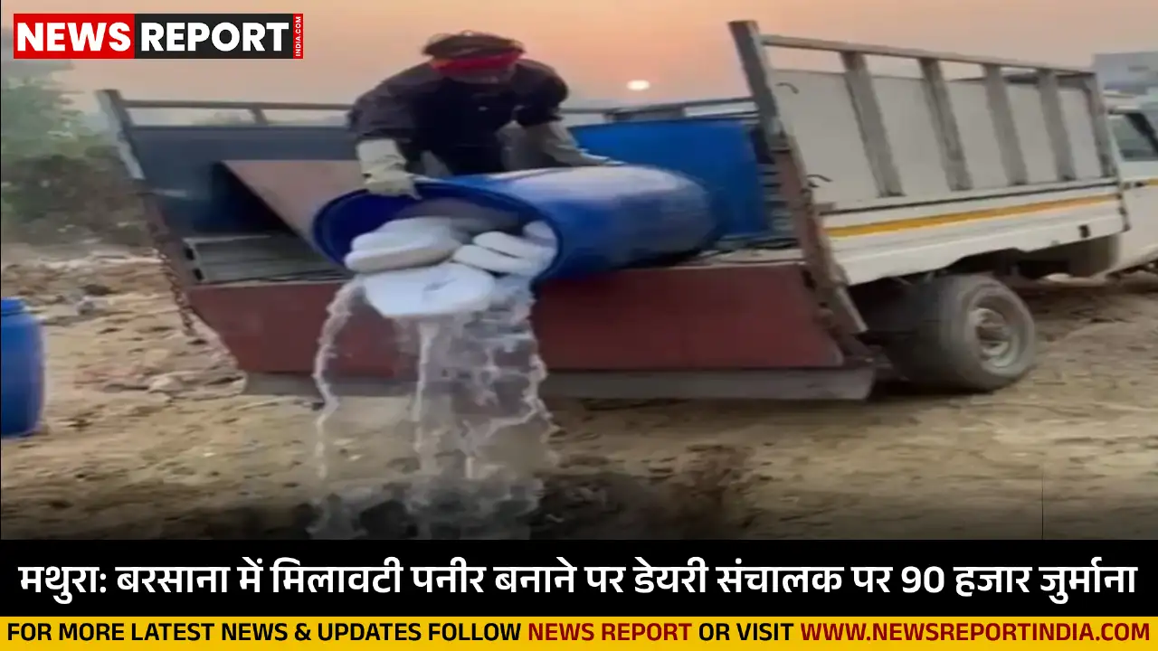 मथुरा: बरसाना में मिलावटी पनीर बनाने पर डेयरी संचालक पर 90 हजार जुर्माना