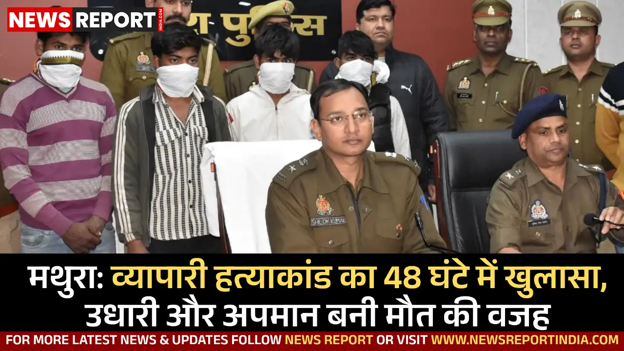 मथुरा: व्यापारी हत्याकांड का 48 घंटे में खुलासा, उधारी और अपमान बनी मौत की वजह मथुरा: व्यापारी हत्याकांड का 48 घंटे में खुलासा, उधारी और अपमान बनी मौत की वजह