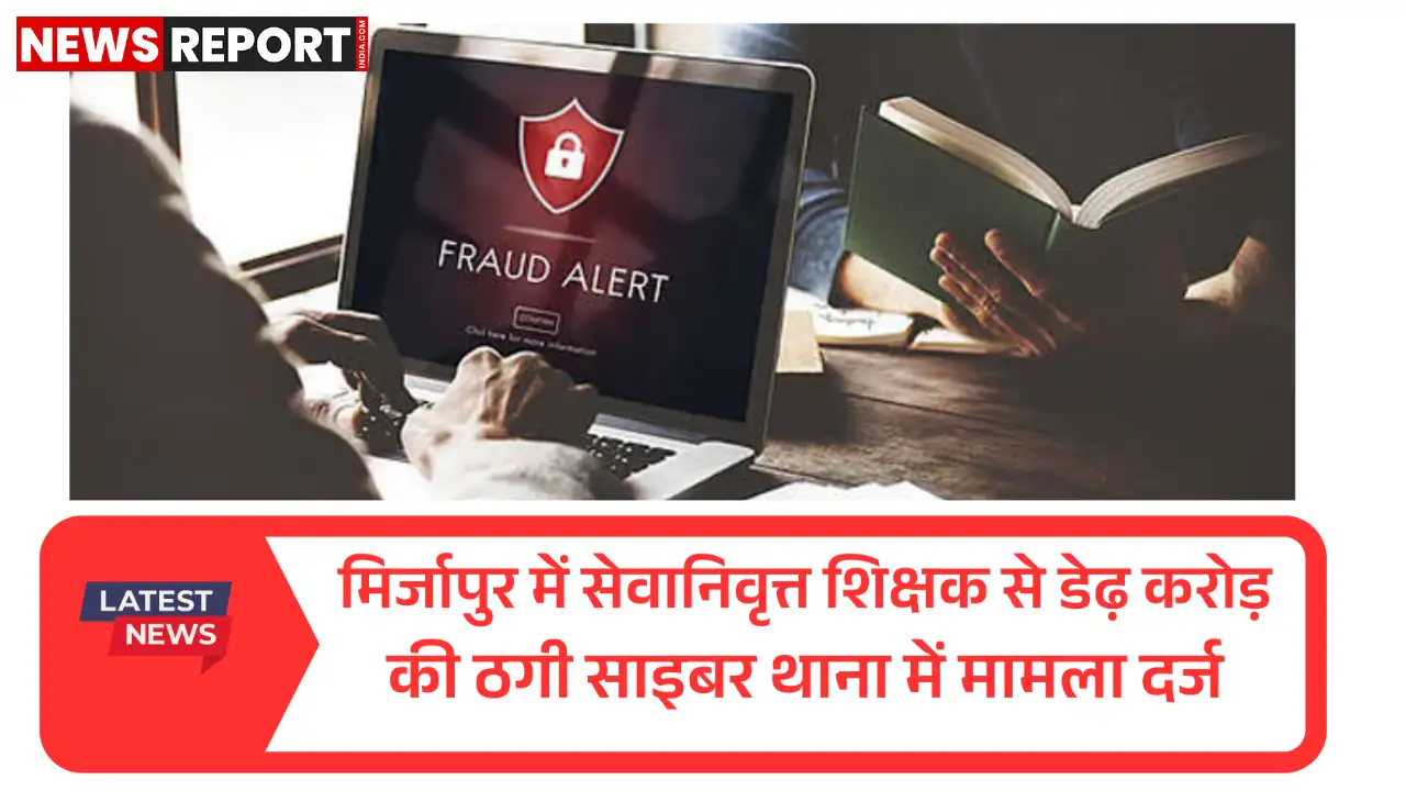 मिर्जापुर: सेवानिवृत्त शिक्षक हुए डेढ़ करोड़ की साइबर ठगी के शिकार, पुलिस कर रही जांच