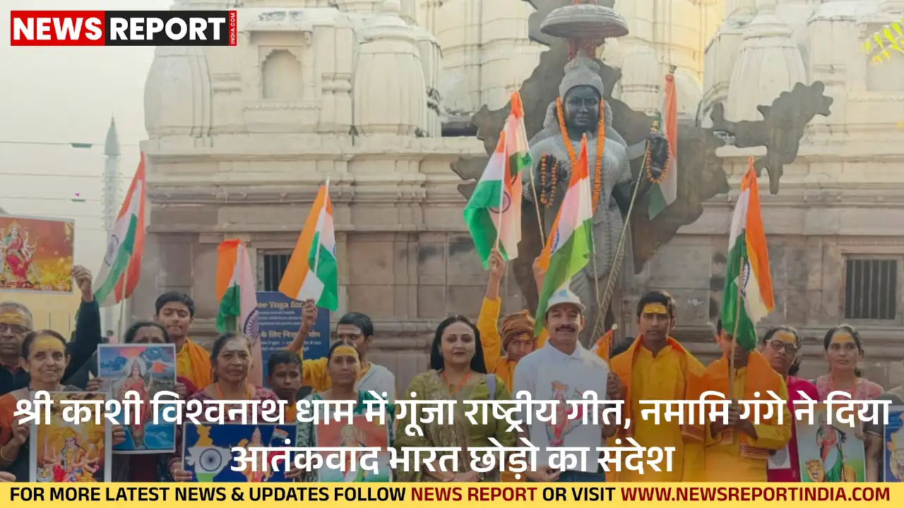 काशी विश्वनाथ धाम में नमामि गंगे ने राष्ट्रीय गीत गाकर आतंकवाद भारत छोड़ो का संदेश दिया, वंदे मातरम की 150वीं जयंती मनी।