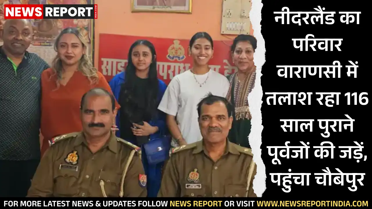 नीदरलैंड से एक परिवार 116 साल पुराने पारिवारिक इतिहास की कड़ियों को जोड़ने के लिए वाराणसी के चौबेपुर पहुंचा है।