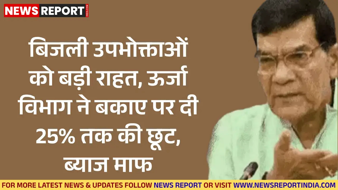 ऊर्जा विभाग ने लाखों बिजली उपभोक्ताओं को राहत देते हुए बकाए पर 25% तक की छूट और पूरा ब्याज माफ करने की तीन महीने की योजना शुरू की।