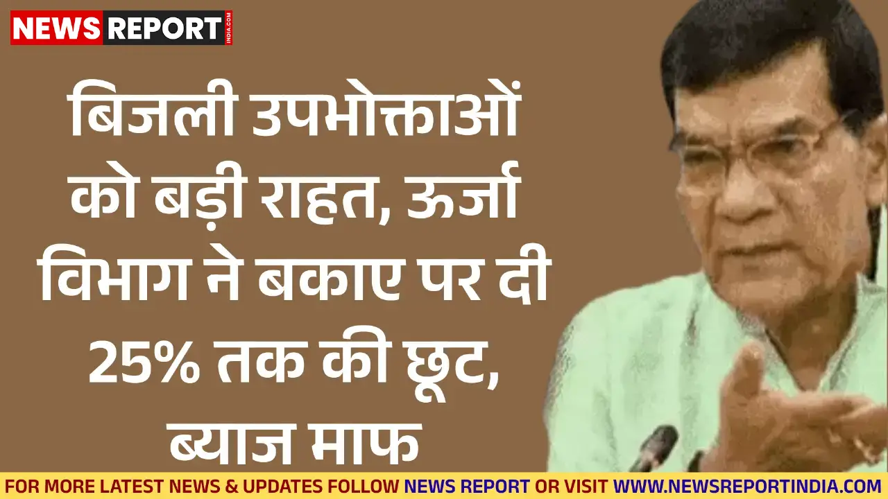 ऊर्जा विभाग ने लाखों बिजली उपभोक्ताओं को राहत देते हुए बकाए पर 25% तक की छूट और पूरा ब्याज माफ करने की तीन महीने की योजना शुरू की।