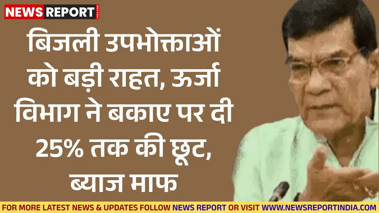 ऊर्जा विभाग ने लाखों बिजली उपभोक्ताओं को राहत देते हुए बकाए पर 25% तक की छूट और पूरा ब्याज माफ करने की तीन महीने की योजना शुरू की।