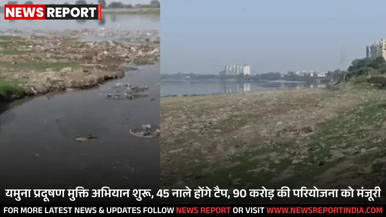 यमुना प्रदूषण मुक्ति अभियान शुरू, 45 नाले होंगे टैप, 90 करोड़ की परियोजना को मंजूरी