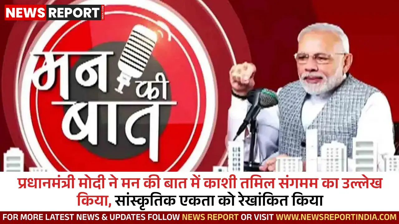 प्रधानमंत्री मोदी ने मन की बात में काशी तमिल संगमम का उल्लेख किया, सांस्कृतिक एकता को रेखांकित किया।