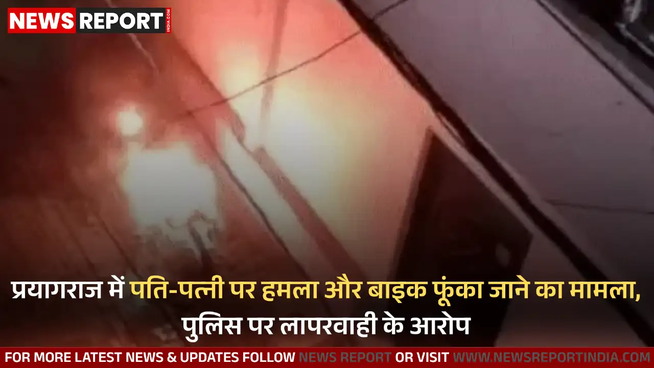 प्रयागराज में पति-पत्नी से मारपीट और बाइक जलाने का मामला सामने आया है पुलिस पर लापरवाही के आरोप लगे हैं।