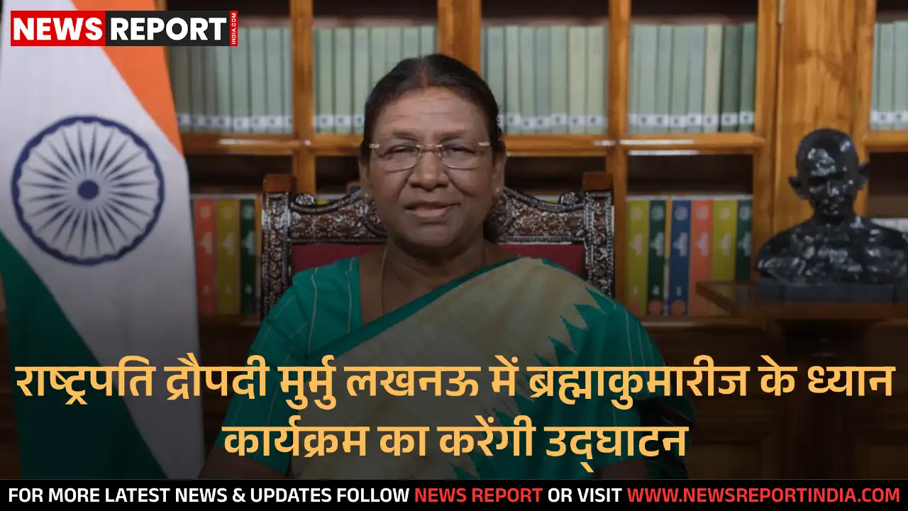 राष्ट्रपति द्रौपदी मुर्मु लखनऊ में ब्रह्माकुमारीज के ध्यान कार्यक्रम का करेंगी उद्घाटन