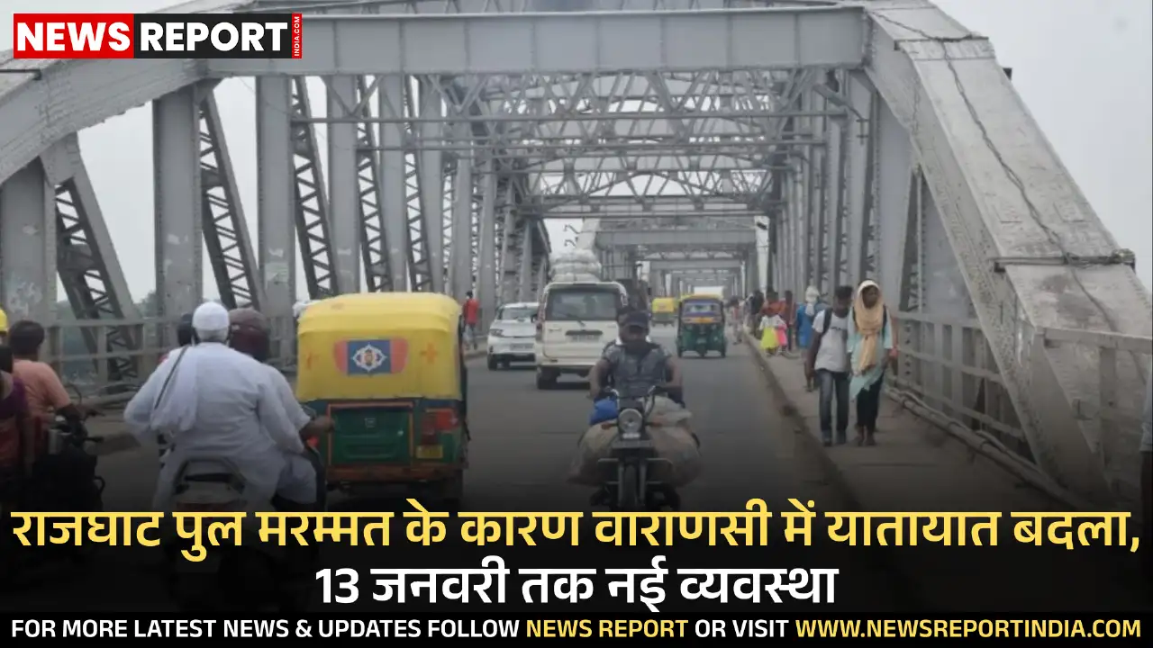 राजघाट पुल की मरम्मत के चलते वाराणसी में 13 जनवरी तक यातायात व्यवस्था में बदलाव किया गया है, पैदल व दोपहिया वाहनों को ही अनुमति होगी।
