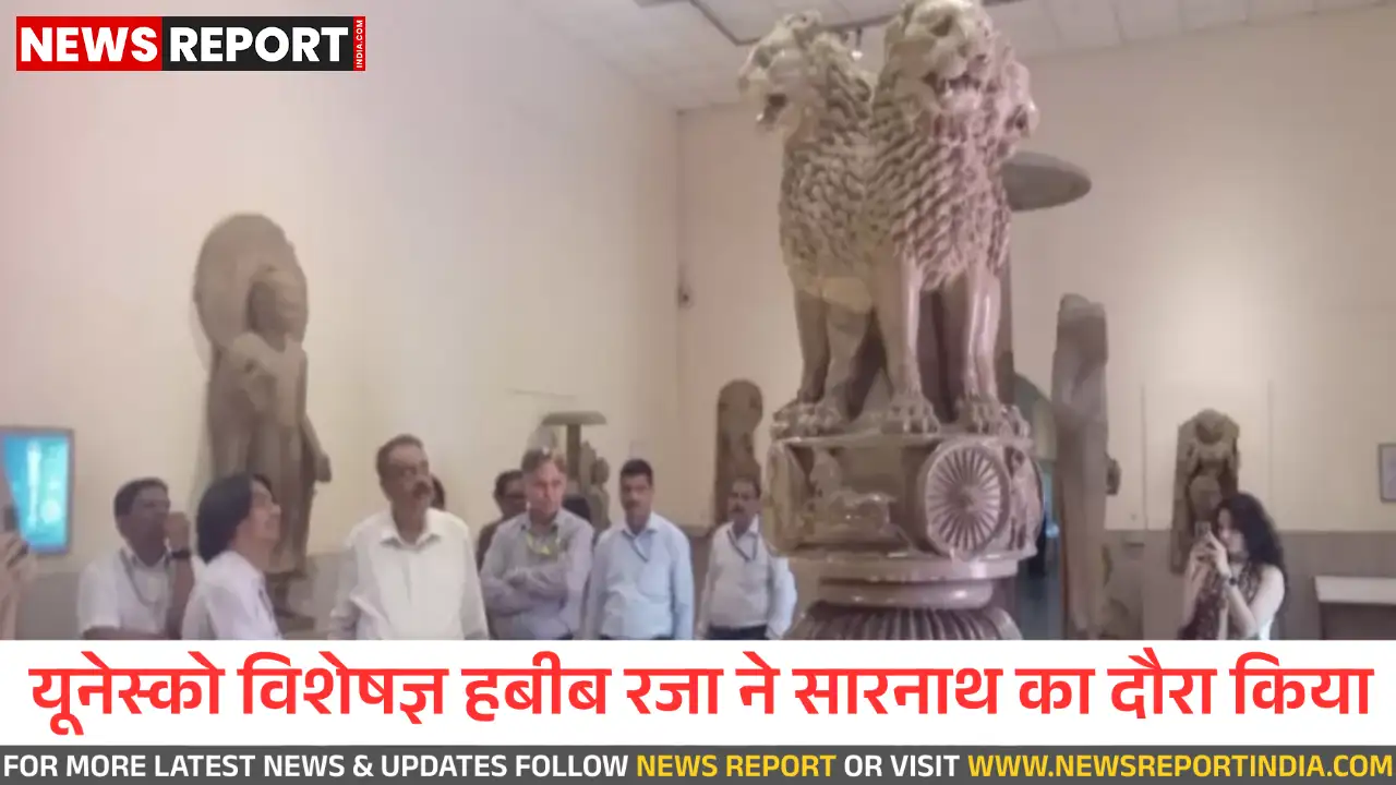 सारनाथ को यूनेस्को की विश्व धरोहर सूची में शामिल करने की प्रक्रिया में तेजी, पुरातात्विक विशेषज्ञ हबीब रजा ने किया गहन निरीक्षण।
