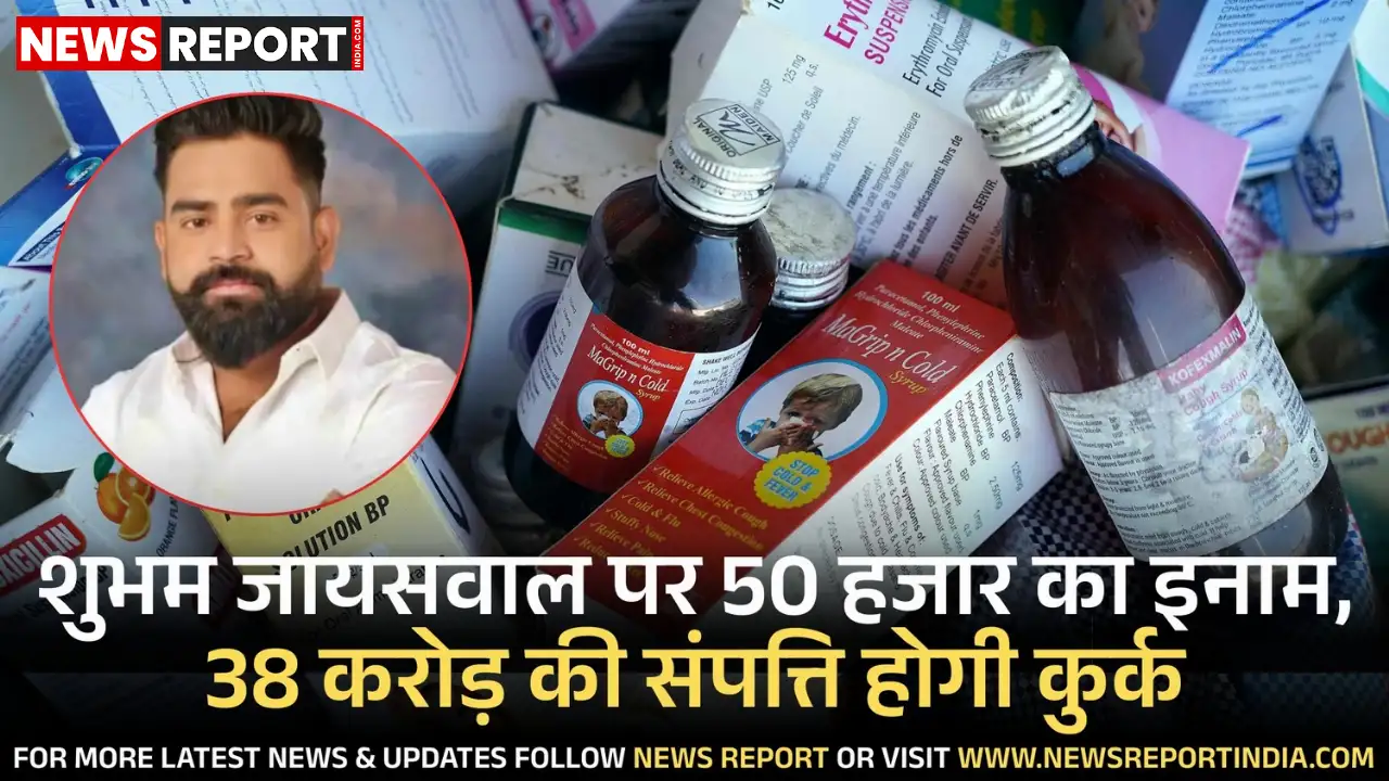 कोडीन कफ सीरप तस्करी के आरोपी शुभम जायसवाल पर इनाम बढ़कर पचास हजार, 38 करोड़ की संपत्ति जब्त होगी।