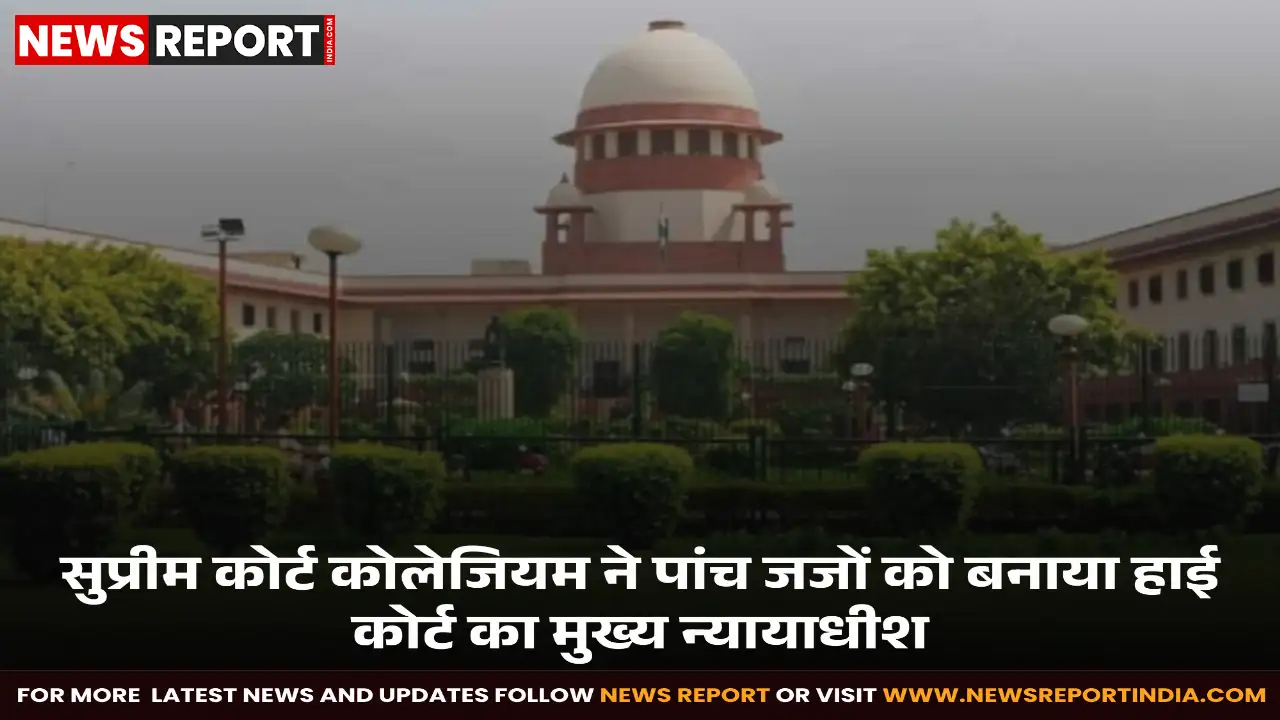 सुप्रीम कोर्ट कोलेजियम ने पांच उच्च न्यायालयों में मुख्य न्यायाधीशों के पद के लिए पांच न्यायाधीशों के नामों की सिफारिश केंद्र सरकार को भेजी है।