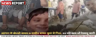 आगरा में खेलते समय 6 वर्षीय बच्चा कुएं में गिरा, 22 घंटे बाद भी रेस्क्यू जारी