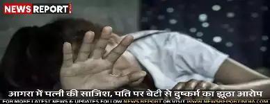 आगरा में पत्नी की साजिश, पति पर बेटी से दुष्कर्म का झूठा आरोप