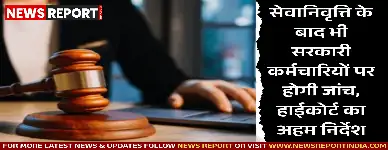 सेवानिवृत्ति के बाद भी सरकारी कर्मचारियों पर होगी जांच, हाईकोर्ट का अहम निर्देश