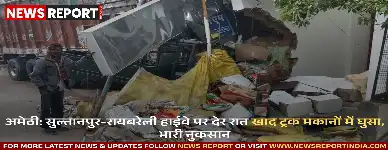 अमेठी में देर रात तेज रफ्तार खाद ट्रक अनियंत्रित होकर दो मकानों में जा घुसा, वाहनों को भी नुकसान हुआ, चालक फरार।