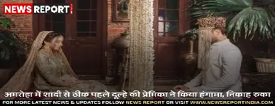 अमरोहा में निकाह से पहले दूल्हे की प्रेमिका ने हंगामा कर दिया, जिससे शादी टूट गई और पुलिस ने दोनों पक्षों के बीच विवाद सुलझाया।