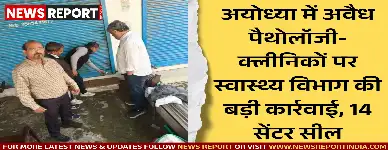 अयोध्या में स्वास्थ्य विभाग ने अवैध रूप से संचालित 14 पैथोलॉजी और एक क्लीनिक को सील किया, जांच अभियान जारी है।